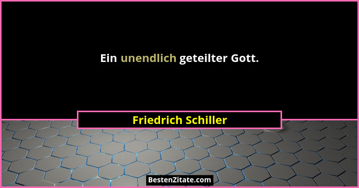 Ein unendlich geteilter Gott.... - Friedrich Schiller