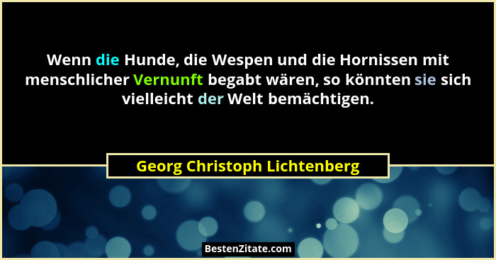 Wenn die Hunde, die Wespen und die Hornissen mit menschlicher Vernunft begabt wären, so könnten sie sich vielleicht der... - Georg Christoph Lichtenberg