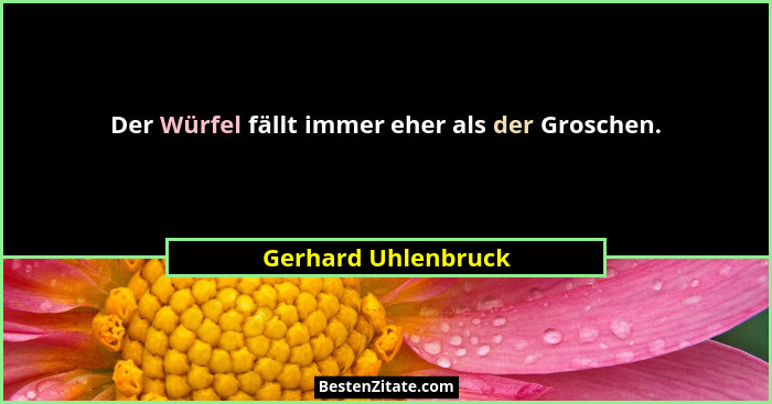 Der Würfel fällt immer eher als der Groschen.... - Gerhard Uhlenbruck