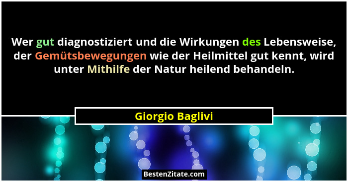 Wer gut diagnostiziert und die Wirkungen des Lebensweise, der Gemütsbewegungen wie der Heilmittel gut kennt, wird unter Mithilfe der... - Giorgio Baglivi