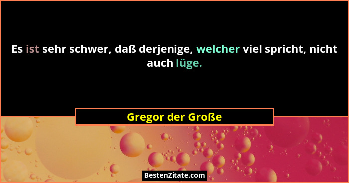 Es ist sehr schwer, daß derjenige, welcher viel spricht, nicht auch lüge.... - Gregor der Große