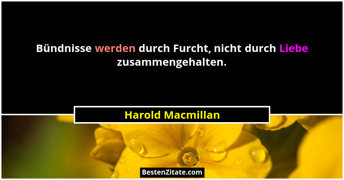 Bündnisse werden durch Furcht, nicht durch Liebe zusammengehalten.... - Harold Macmillan
