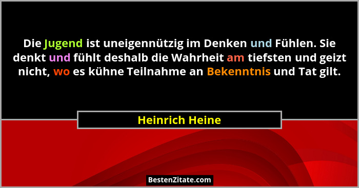 Die Jugend ist uneigennützig im Denken und Fühlen. Sie denkt und fühlt deshalb die Wahrheit am tiefsten und geizt nicht, wo es kühne... - Heinrich Heine