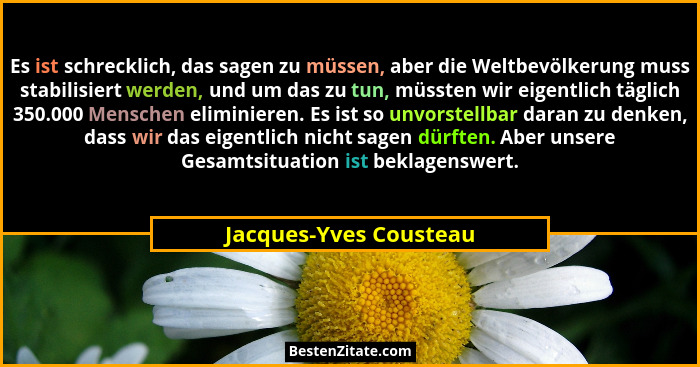 Es ist schrecklich, das sagen zu müssen, aber die Weltbevölkerung muss stabilisiert werden, und um das zu tun, müssten wir eig... - Jacques-Yves Cousteau
