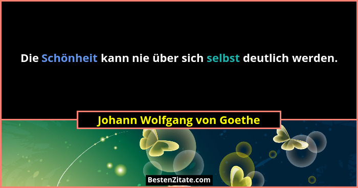 Die Schönheit kann nie über sich selbst deutlich werden.... - Johann Wolfgang von Goethe