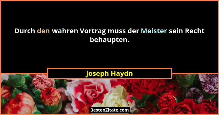 Durch den wahren Vortrag muss der Meister sein Recht behaupten.... - Joseph Haydn