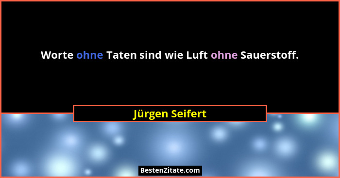 Worte ohne Taten sind wie Luft ohne Sauerstoff.... - Jürgen Seifert