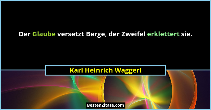 Der Glaube versetzt Berge, der Zweifel erklettert sie.... - Karl Heinrich Waggerl