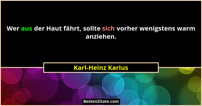 Wer aus der Haut fährt, sollte sich vorher wenigstens warm anziehen.... - Karl-Heinz Karius