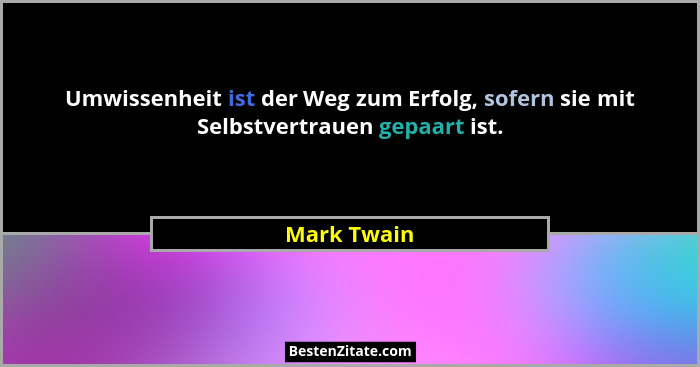 Umwissenheit ist der Weg zum Erfolg, sofern sie mit Selbstvertrauen gepaart ist.... - Mark Twain