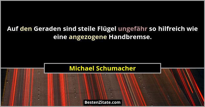 Auf den Geraden sind steile Flügel ungefähr so hilfreich wie eine angezogene Handbremse.... - Michael Schumacher