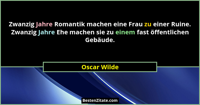 Zwanzig Jahre Romantik machen eine Frau zu einer Ruine. Zwanzig Jahre Ehe machen sie zu einem fast öffentlichen Gebäude.... - Oscar Wilde