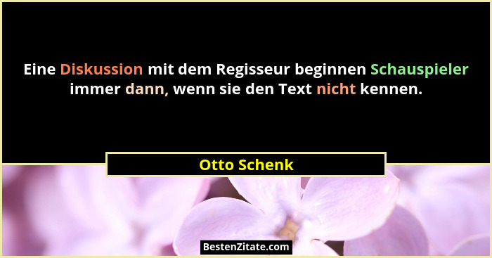 Eine Diskussion mit dem Regisseur beginnen Schauspieler immer dann, wenn sie den Text nicht kennen.... - Otto Schenk
