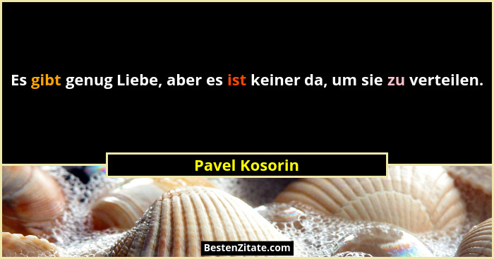 Es gibt genug Liebe, aber es ist keiner da, um sie zu verteilen.... - Pavel Kosorin