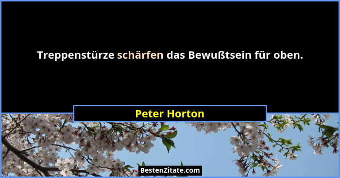 Treppenstürze schärfen das Bewußtsein für oben.... - Peter Horton