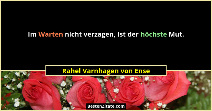 Im Warten nicht verzagen, ist der höchste Mut.... - Rahel Varnhagen von Ense