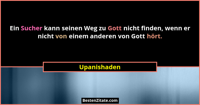 Ein Sucher kann seinen Weg zu Gott nicht finden, wenn er nicht von einem anderen von Gott hört.... - Upanishaden