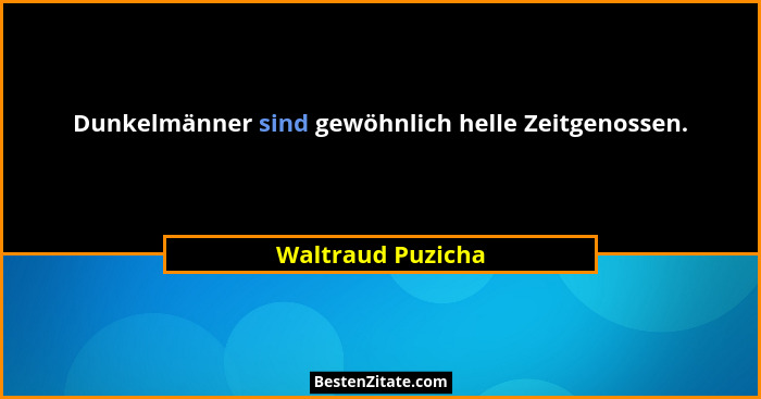 Dunkelmänner sind gewöhnlich helle Zeitgenossen.... - Waltraud Puzicha