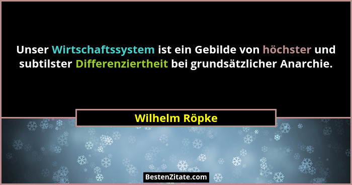 Unser Wirtschaftssystem ist ein Gebilde von höchster und subtilster Differenziertheit bei grundsätzlicher Anarchie.... - Wilhelm Röpke