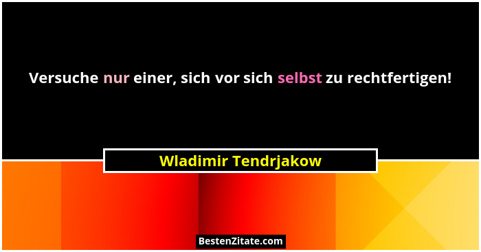 Versuche nur einer, sich vor sich selbst zu rechtfertigen!... - Wladimir Tendrjakow