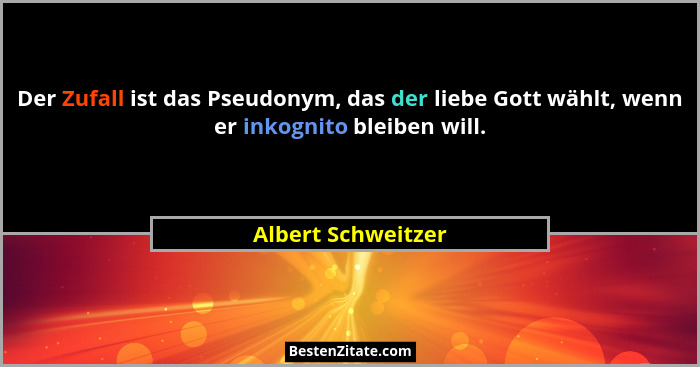 Der Zufall ist das Pseudonym, das der liebe Gott wählt, wenn er inkognito bleiben will.... - Albert Schweitzer