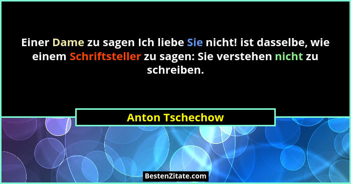 Einer Dame zu sagen Ich liebe Sie nicht! ist dasselbe, wie einem Schriftsteller zu sagen: Sie verstehen nicht zu schreiben.... - Anton Tschechow