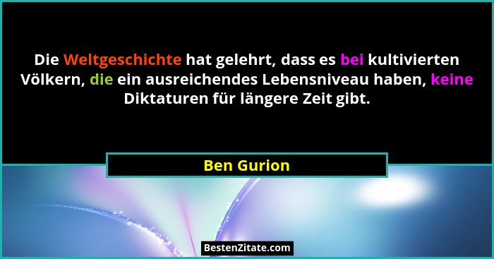 Die Weltgeschichte hat gelehrt, dass es bei kultivierten Völkern, die ein ausreichendes Lebensniveau haben, keine Diktaturen für längere... - Ben Gurion