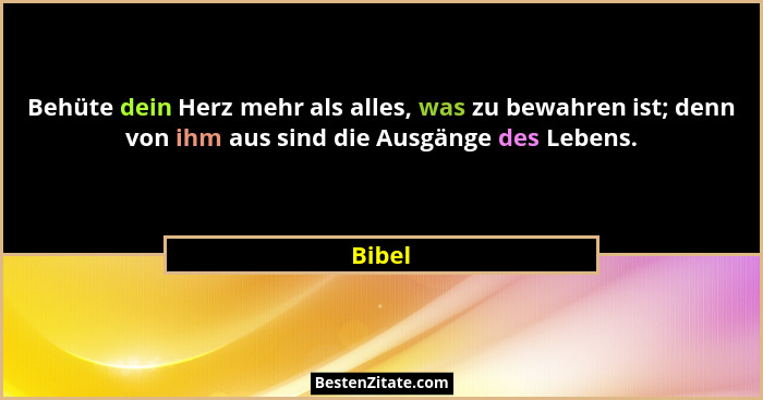 Behüte dein Herz mehr als alles, was zu bewahren ist; denn von ihm aus sind die Ausgänge des Lebens.... - Bibel