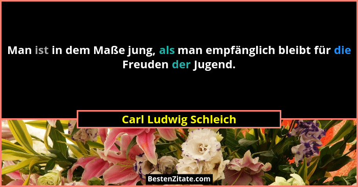 Man ist in dem Maße jung, als man empfänglich bleibt für die Freuden der Jugend.... - Carl Ludwig Schleich