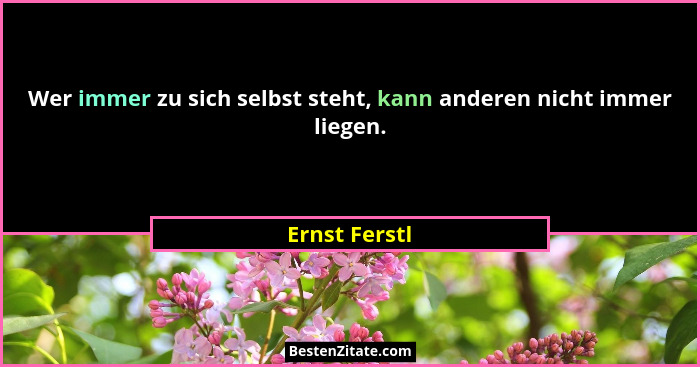 Wer immer zu sich selbst steht, kann anderen nicht immer liegen.... - Ernst Ferstl