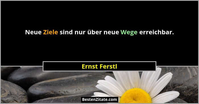 Neue Ziele sind nur über neue Wege erreichbar.... - Ernst Ferstl