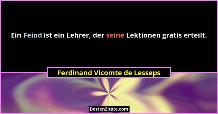Ein Feind ist ein Lehrer, der seine Lektionen gratis erteilt.... - Ferdinand Vicomte de Lesseps