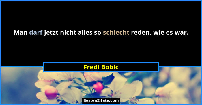 Man darf jetzt nicht alles so schlecht reden, wie es war.... - Fredi Bobic