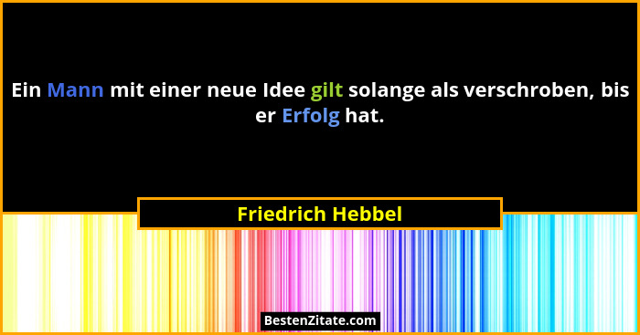 Ein Mann mit einer neue Idee gilt solange als verschroben, bis er Erfolg hat.... - Friedrich Hebbel