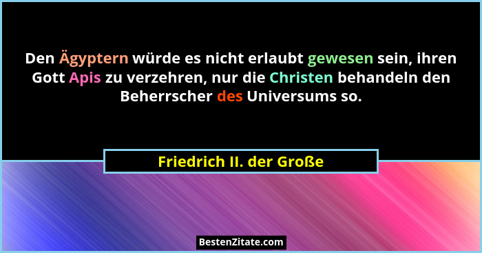 Den Ägyptern würde es nicht erlaubt gewesen sein, ihren Gott Apis zu verzehren, nur die Christen behandeln den Beherrscher d... - Friedrich II. der Große