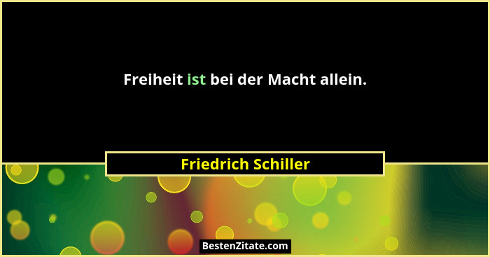Freiheit ist bei der Macht allein.... - Friedrich Schiller