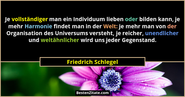 Je vollständiger man ein Individuum lieben oder bilden kann, je mehr Harmonie findet man in der Welt: je mehr man von der Organis... - Friedrich Schlegel