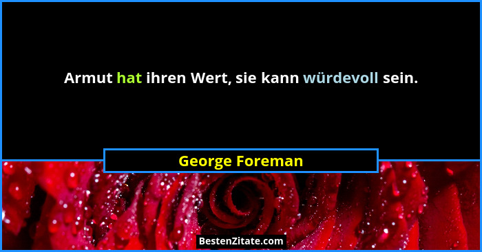 Armut hat ihren Wert, sie kann würdevoll sein.... - George Foreman