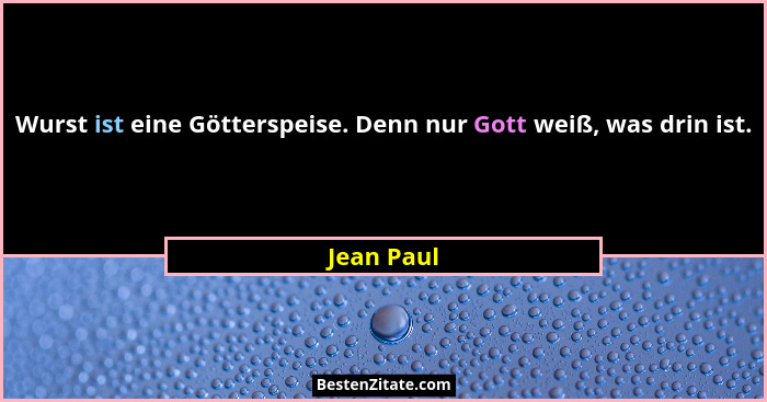 Wurst ist eine Götterspeise. Denn nur Gott weiß, was drin ist.... - Jean Paul