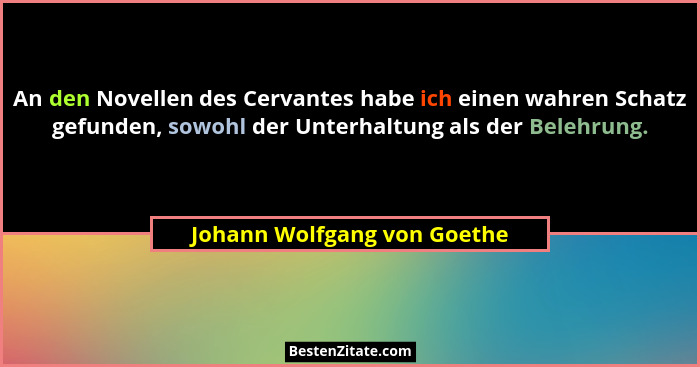 An den Novellen des Cervantes habe ich einen wahren Schatz gefunden, sowohl der Unterhaltung als der Belehrung.... - Johann Wolfgang von Goethe