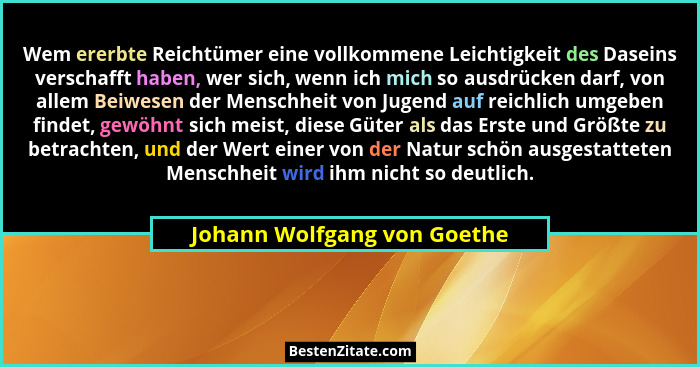 Wem ererbte Reichtümer eine vollkommene Leichtigkeit des Daseins verschafft haben, wer sich, wenn ich mich so ausdrücken... - Johann Wolfgang von Goethe