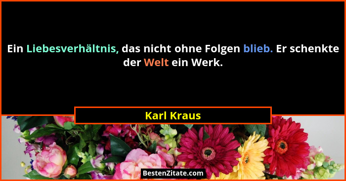 Ein Liebesverhältnis, das nicht ohne Folgen blieb. Er schenkte der Welt ein Werk.... - Karl Kraus