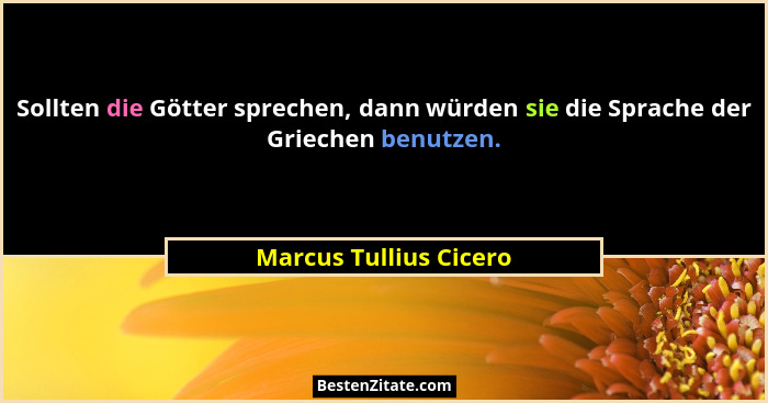 Sollten die Götter sprechen, dann würden sie die Sprache der Griechen benutzen.... - Marcus Tullius Cicero