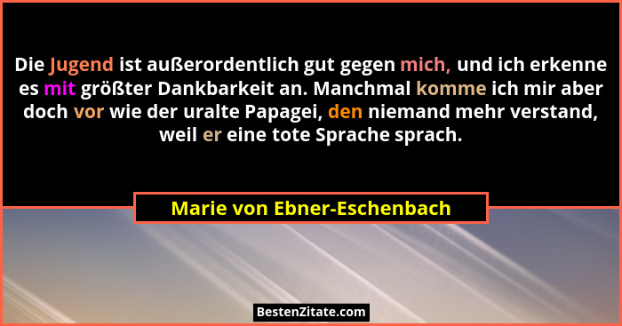 Die Jugend ist außerordentlich gut gegen mich, und ich erkenne es mit größter Dankbarkeit an. Manchmal komme ich mir aber... - Marie von Ebner-Eschenbach