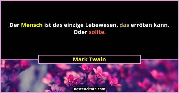 Der Mensch ist das einzige Lebewesen, das erröten kann. Oder sollte.... - Mark Twain