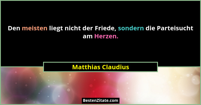 Den meisten liegt nicht der Friede, sondern die Parteisucht am Herzen.... - Matthias Claudius