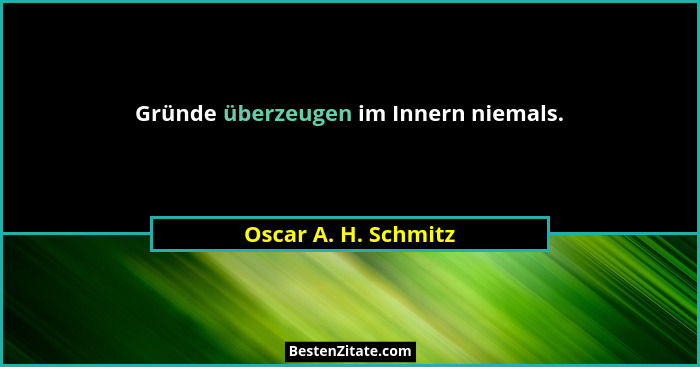 Gründe überzeugen im Innern niemals.... - Oscar A. H. Schmitz