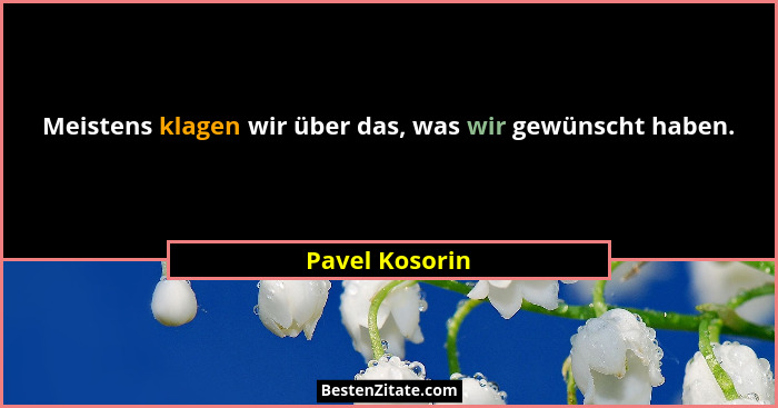 Meistens klagen wir über das, was wir gewünscht haben.... - Pavel Kosorin