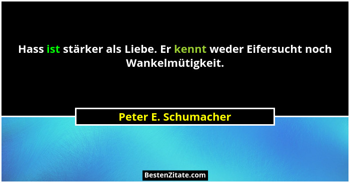 Hass ist stärker als Liebe. Er kennt weder Eifersucht noch Wankelmütigkeit.... - Peter E. Schumacher