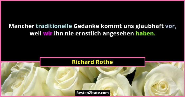 Mancher traditionelle Gedanke kommt uns glaubhaft vor, weil wir ihn nie ernstlich angesehen haben.... - Richard Rothe